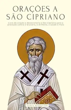 ORAÇÕES A SÃO CIPRIANO: LIVRO DE ORAÇÃO E DEVOCIONÁRIO A SÃO CIPRIANO PARA A PROTEÇÃO CONTRA MALES E PERIGOS, LIBERTAR DE FEITIÇARIA E MALEFÍCIOS, PARA O DINHEIRO, A SAÚDE, O AMOR, E MUITO MAIS. - Santa Bendición