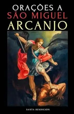ORAÇÕES A SÃO MIGUEL ARCANJO: DEVOCIONÁRIO A SÃO MIGUEL PARA A PROTEÇÃO CONTRA A BRUXARIA E O MAL, PARA A SAÚDE, NOVENAS E MUITO MAIS. - Santa Bendición