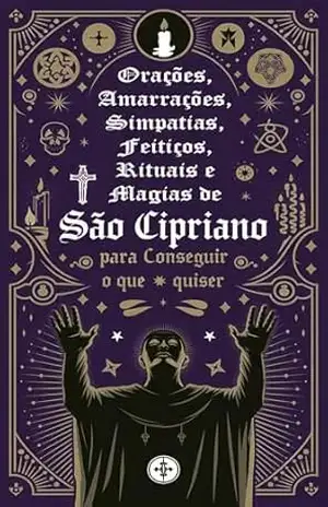 Orações, Amarrações, Simpatias, Feitiços, Rituais e Magias de São Cipriano para Conseguir o que Quiser – Élida Alexandre