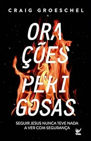 Orações Perigosas: Porque seguir Jesus nunca teve nada a ver com segurança - Craig Groeschel