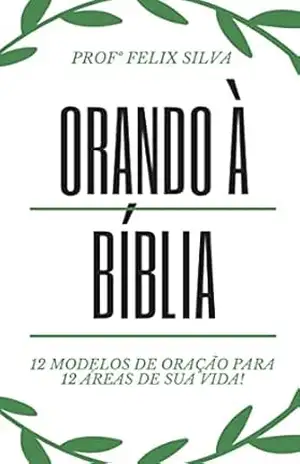 Orando a Bíblia: Manual Prático de Orações Pessoais - Felix Silva