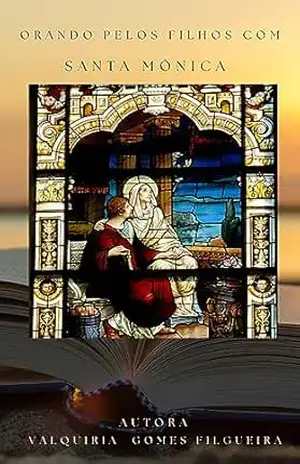 Orando Pelos Filhos Com Santa Mônica (Mães De Fé Livro 1) – Valquíria Gomes FIlgueira