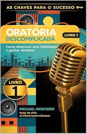 ORATÓRIA DESCOMPLICADA: COMO DESTRAVAR ESTA HABILIDADE E GANHAR DINHEIRO! (AS CHAVES PARA O SUCESSO Livro 1) – MICHAEL  MONTEIRO