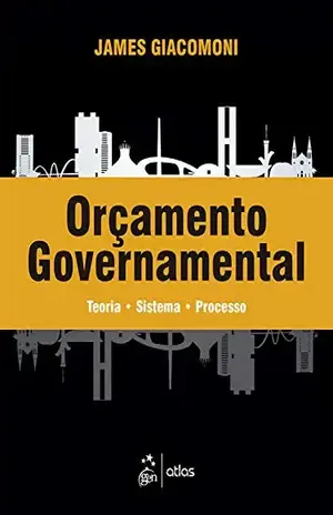 Orçamento Governamental: Teoria – Sistema – Processo - James Giacomoni