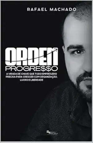Ordem e Progresso: A virada de chave que todo empresário precisa para crescer com organização lucro e liberdade - Rafael Machado