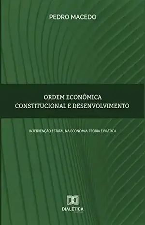 Ordem econômica constitucional e desenvolvimento: intervenção estatal na economia: teoria e prática - Pedro Macedo