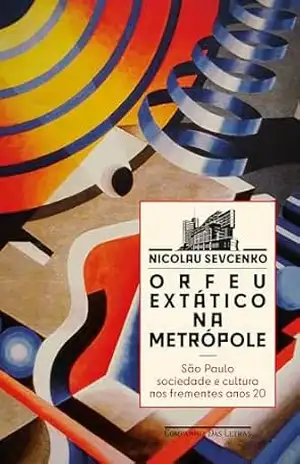 Orfeu extático na metrópole (Nova edição): São Paulo, sociedade e cultura nos frementes anos 20 – Nicolau Sevcenko