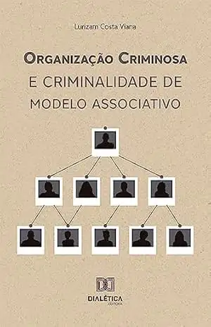 Organização Criminosa e Criminalidade de Modelo Associativo – Lurizam Costa Viana
