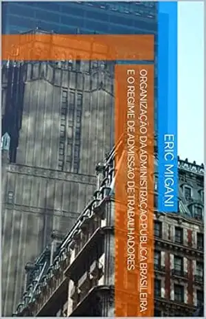 ORGANIZAÇÃO DA ADMINISTRAÇÃO PÚBLICA BRASILEIRA E O REGIME DE ADMISSÃO DE TRABALHADORES – Eric Migani