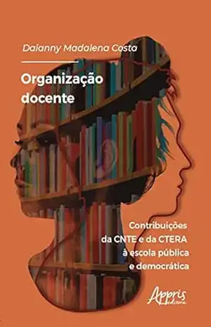 Organização Docente: Contribuições da CNTE e da CTERA à Escola Pública e Democrática – Daianny Madalena Costa
