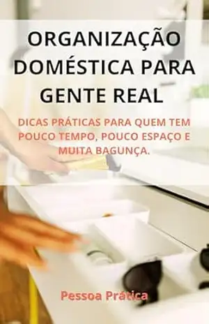 Organização Doméstica para Gente Real: Dicas práticas para quem tem pouco tempo, pouco espaço e muita bagunça (Vida Hackeada) - Pessoa Prática