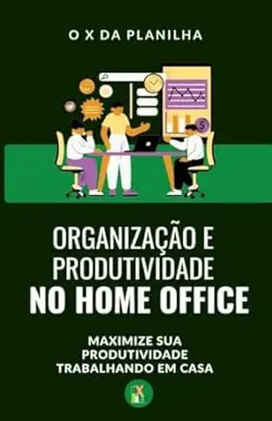 Organização e Produtividade no Home Office: Maximize sua produtividade trabalhando em casa - O X da  Planilha