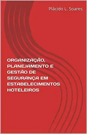 ORGANIZAÇÃO, PLANEJAMENTO E GESTÃO DE SEGURANÇA EM ESTABELECIMENTOS HOTELEIROS – Plácido L. Soares