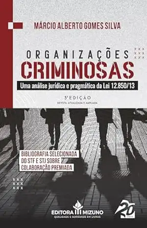 Organizações Criminosas: Uma análise jurídica e pragmática da Lei 12.850/13 - Márcio Alberto Gomes Silva