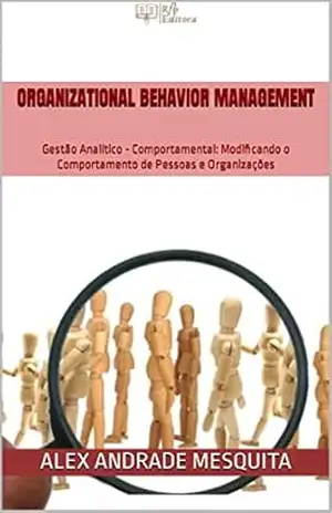 Organizational Behavior Management: Gestão Analítico – Comportamental: Modificando o Comportamento de Pessoas e Organizações – Alex Andrade Mesquita