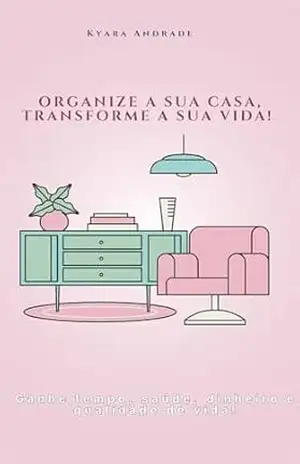 Organize a sua casa, Transforme a sua vida! - Kyara Andrade