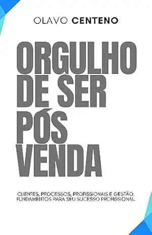 Orgulho de ser pós–venda: Clientes, processos, profissionais e gestão. Fundamentos para seu sucesso profissional. - Olavo Centeno