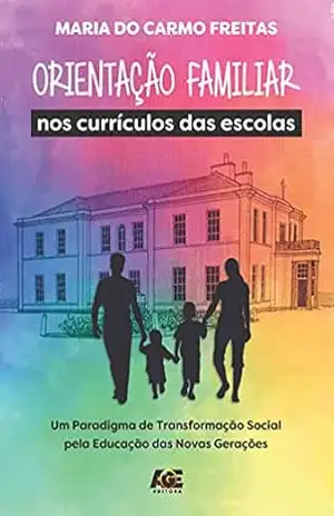 Orientação familiar nos currículos das escolas; um paradigma de transformação social pela educação das novas gerações – Maria do Carmo Freitas