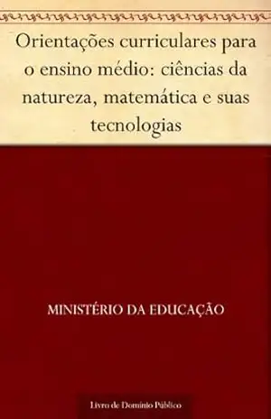 Orientações curriculares para o ensino médio: ciências da natureza matemática e suas tecnologias – Ministério da Educação