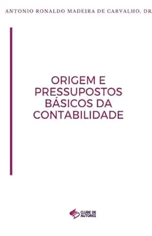 Origem E Pressupostos Básicos Da Contabilidade - Antonio Ronaldo Madeira De Carvalho