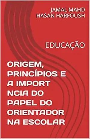 ORIGEM, PRINCÍPIOS E A IMPORT NCIA DO PAPEL DO ORIENTADOR NA ESCOLAR: EDUCAÇÃO - JAMAL MAHD HASAN HARFOUSH