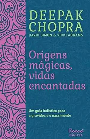 Origens mágicas, vidas encantadas: Um guia holístico para a gravidez e o nascimento – Deepak Chopra