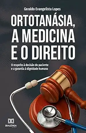 Ortotanásia, a Medicina e o Direito: o respeito à decisão do paciente e a garantia à dignidade humana – Geraldo Evangelista Lopes