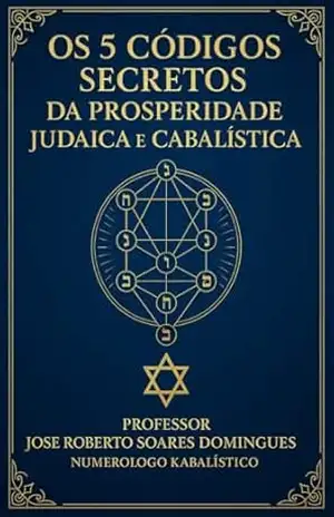 Os 05 Códigos Secretos da Prosperidade Judaica e Cabalística: A Prosperidade pela Sabedoria Judaico–Kabalística – Prof. José Roberto  Soares Domingues