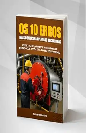 Os 10 Maiores Erros na Operação de Caldeiras: Evite Falhas, Aumente a Segurança e Prolongue a Vida Útil do Seu Equipamento - Eliel de Freitas Castro