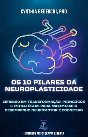 Os 10 pilares da Neuroplasticidade: Cérebro em Transformação: Princípios e estratégias para maximizar o desempenho neuromotor e cognitivo – Cynthia Bedeschi
