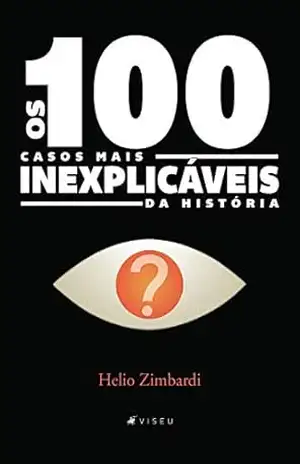 Os 100 casos mais inexplicáveis da história - Helio Zimbardi