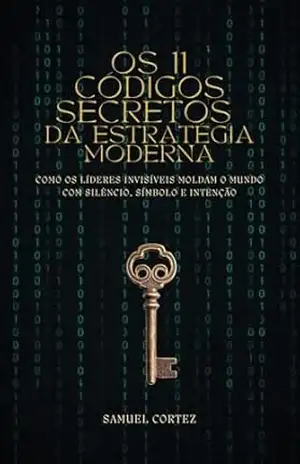 Os 11 códigos secretos da estratégia moderna: Como os líderes invisíveis moldam o mundo com silêncio, símbolo e intenção - Samuel Cortez