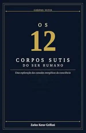 Os 12 Corpos Sutis do Ser Humano: Uma exploração das camadas energéticas da consciência – Zarlux Keruv  Griffoni
