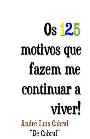 Os 125 motivos que fazem me continuar a viver! – André Luís Cabral