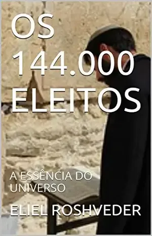 OS 144.000 ELEITOS: A ESSÊNCIA DO UNIVERSO – ELIEL ROSHVEDER