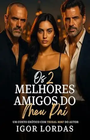 Os 2 Melhores Amigos do Meu Pai: Conto Erótico com Trisal MMF (Trisais Proibidos) – Igor Lordas