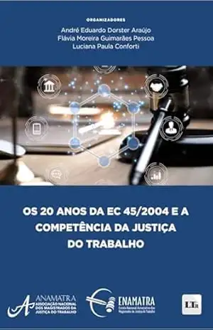 Os 20 anos da EC 45/2004 e a Competência da Justiça do Trabalho – Anamatra e Enamatra