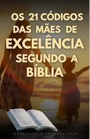 OS 21 CÓDIGOS DA MÃE DE EXCELÊNCIA SEGUNDO A BIBLIA – Jorge da Silva  Piza