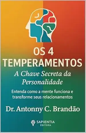 Os 4 Temperamentos: A Chave Secreta da Personalidade: Entenda como a mente funciona e transforme seus relacionamentos (Inteligência Temperamental — O Mapa da Natureza Humana Livro 1) – Antonny C. Brandão