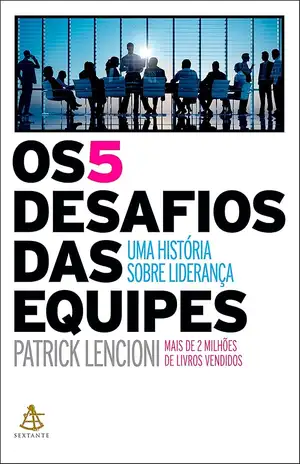 Os 5 desafios das equipes: Uma história sobre liderança - Patrick Lencioni