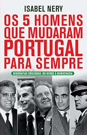 Os 5 Homens Que Mudaram Portugal Para Sempre – Isabel Nery