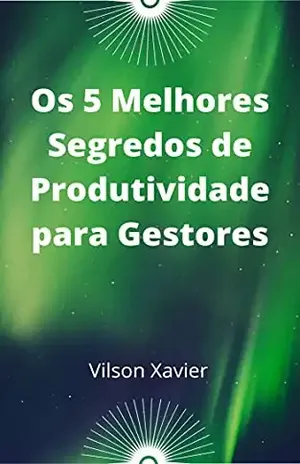 Os 5 Melhores Segredos de Produtividade para Gestores - Vilson Xavier