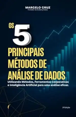 Os 5 principais Métodos de Análise de Dados: Utilizando métodos, Ferramentas corporativas e Inteligência Artificial para uma análise eficaz. – MARCELO DA SILVA
