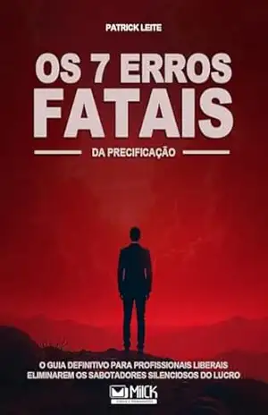 OS 7 ERROS FATAIS NA PRECIFICAÇÃO: O Guia Definitivo Para Profissionais Liberais Eliminarem os Sabotadores Silenciosos do Lucro – Patrick Leite
