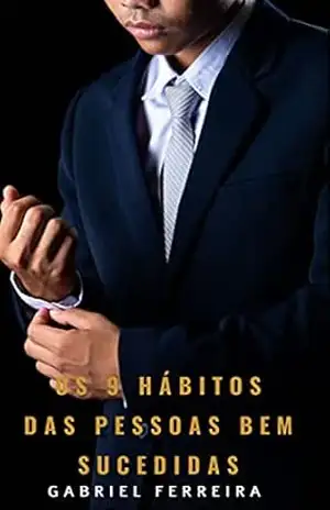 Os 9 hábitos das pessoas bem–sucedidas: Os hábitos para quem quer ser fora da média. – Gabriel Ferreira