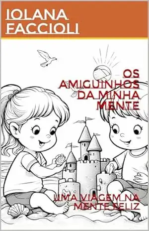 Os amiguinhos da minha mente: Uma viagem na mente feliz – IOLANA FACCIOLI