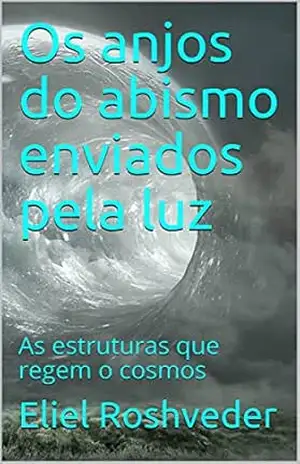 Os anjos do abismo enviados pela luz: As estruturas que regem o cosmos (Aliens e Mundos Paralelos Livro 4) – Eliel Roshveder