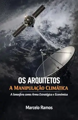 OS ARQUITETOS A MANIPULAÇÃO CLIMÁTICA: A Ionosfera como Arma Estratégica e Econômica - Marcelo Ramos