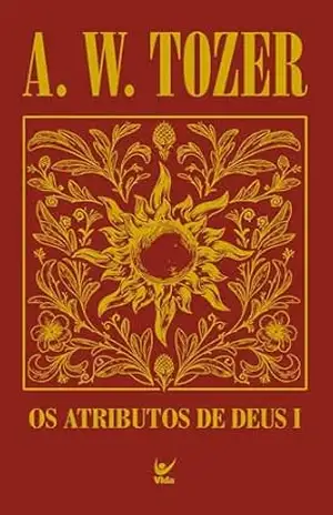 Os atributos de Deus I: Uma viagem ao coração do Pai – A. W. Tozer
