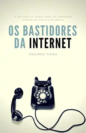 Os Bastidores da Internet: a história de quem criou os primeiros negócios digitais do Brasil - Eduardo Vieira